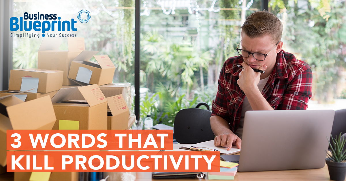 3 WORDS THAT KILL YOUR BUSINESS PRODUCTIVITY